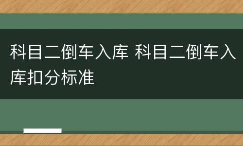 科目二倒车入库 科目二倒车入库扣分标准