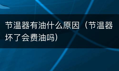 节温器有油什么原因（节温器坏了会费油吗）