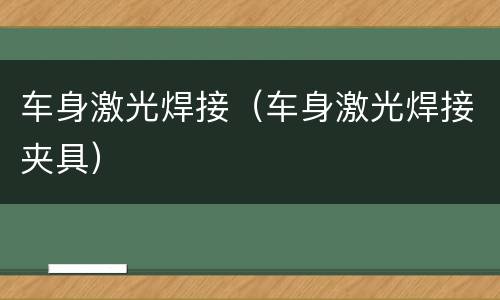 车身激光焊接（车身激光焊接夹具）