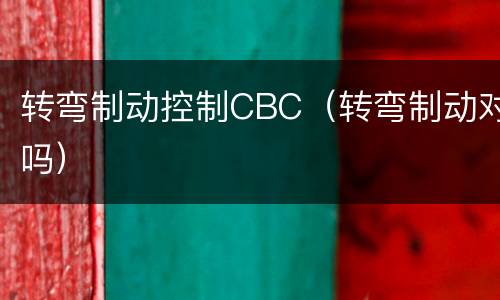 转弯制动控制CBC（转弯制动对吗）