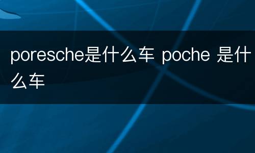 poresche是什么车 poche 是什么车