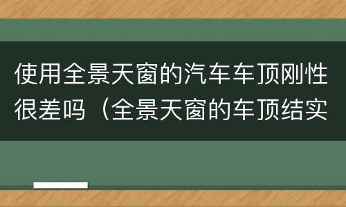 使用全景天窗的汽车车顶刚性很差吗（全景天窗的车顶结实吗）