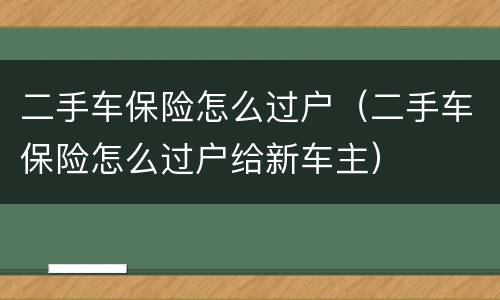 二手车保险怎么过户（二手车保险怎么过户给新车主）