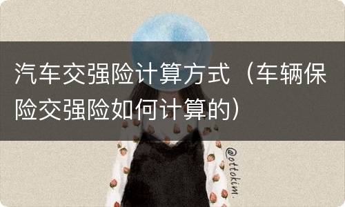 汽车交强险计算方式（车辆保险交强险如何计算的）