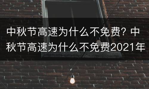 中秋节高速为什么不免费? 中秋节高速为什么不免费2021年