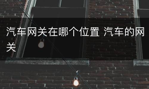 汽车网关在哪个位置 汽车的网关