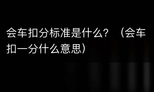 会车扣分标准是什么？（会车扣一分什么意思）