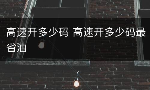 高速开多少码 高速开多少码最省油