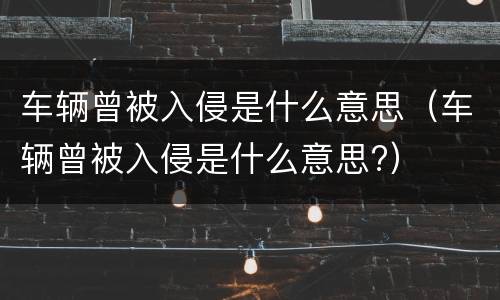 车辆曾被入侵是什么意思（车辆曾被入侵是什么意思?）