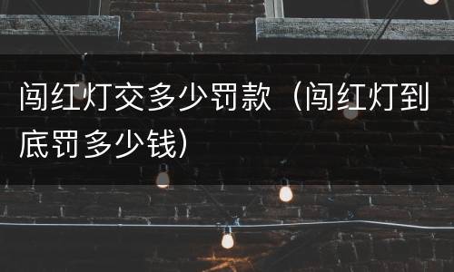 闯红灯交多少罚款（闯红灯到底罚多少钱）