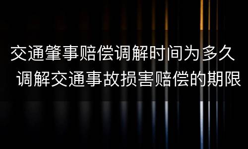 交通肇事赔偿调解时间为多久 调解交通事故损害赔偿的期限