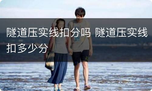 隧道压实线扣分吗 隧道压实线扣多少分