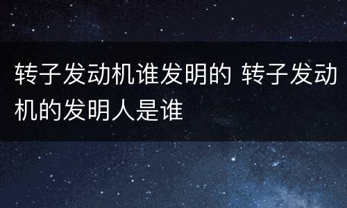 转子发动机谁发明的 转子发动机的发明人是谁