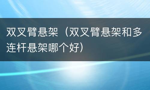 双叉臂悬架（双叉臂悬架和多连杆悬架哪个好）