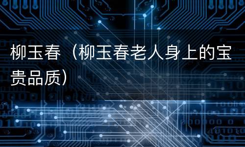 柳玉春（柳玉春老人身上的宝贵品质）