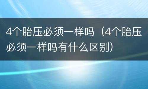 4个胎压必须一样吗（4个胎压必须一样吗有什么区别）