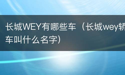 长城WEY有哪些车（长城wey轿车叫什么名字）