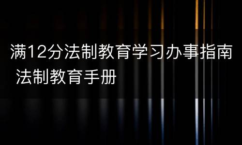 满12分法制教育学习办事指南 法制教育手册