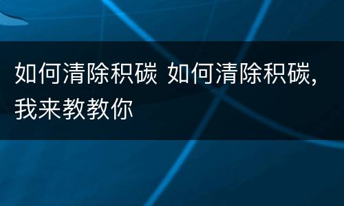 如何清除积碳 如何清除积碳,我来教教你