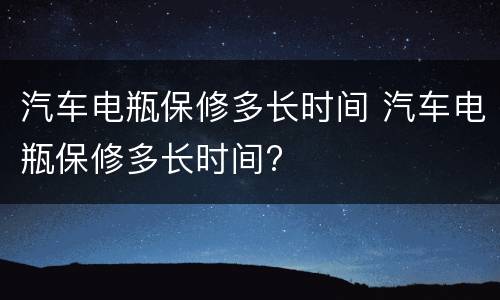 汽车电瓶保修多长时间 汽车电瓶保修多长时间?