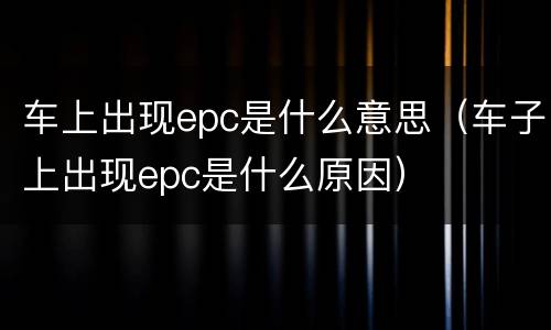 车上出现epc是什么意思（车子上出现epc是什么原因）