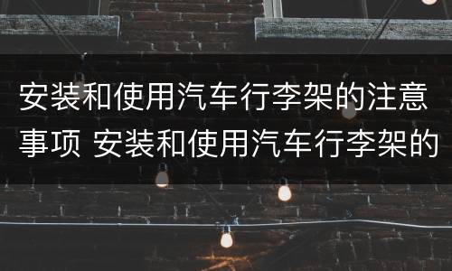 安装和使用汽车行李架的注意事项 安装和使用汽车行李架的注意事项包括