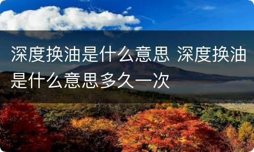 深度换油是什么意思 深度换油是什么意思多久一次