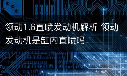 领动1.6直喷发动机解析 领动发动机是缸内直喷吗