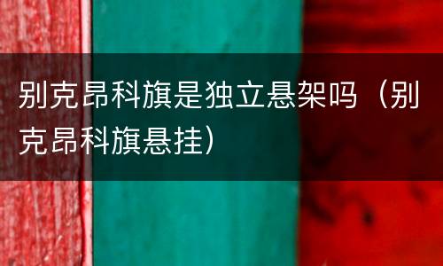 别克昂科旗是独立悬架吗（别克昂科旗悬挂）