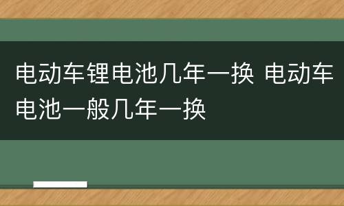 电动车锂电池几年一换 电动车电池一般几年一换