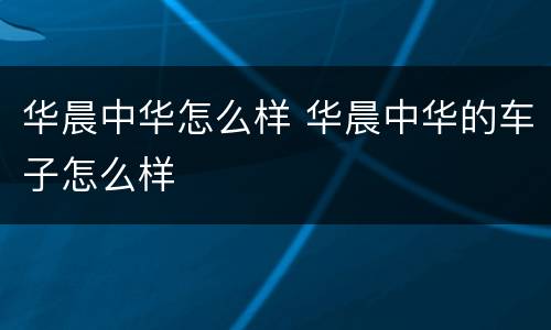 华晨中华怎么样 华晨中华的车子怎么样