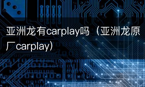 亚洲龙有carplay吗（亚洲龙原厂carplay）