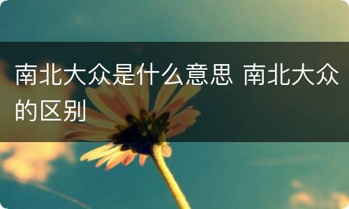 南北大众是什么意思 南北大众的区别