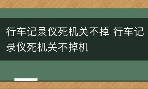 行车记录仪死机关不掉 行车记录仪死机关不掉机