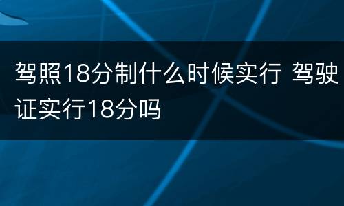 驾照18分制什么时候实行 驾驶证实行18分吗