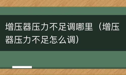 增压器压力不足调哪里（增压器压力不足怎么调）