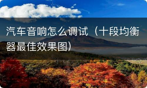 汽车音响怎么调试（十段均衡器最佳效果图）