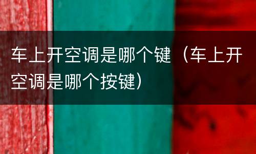 车上开空调是哪个键（车上开空调是哪个按键）