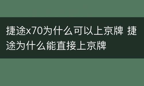 捷途x70为什么可以上京牌 捷途为什么能直接上京牌