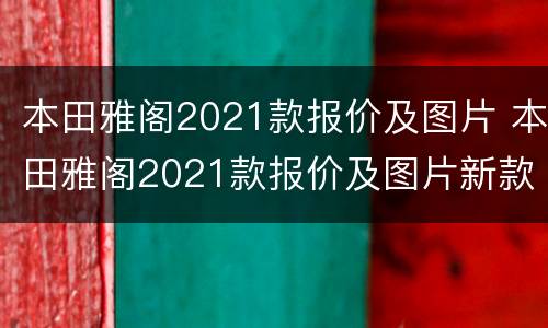 本田雅阁2021款报价及图片 本田雅阁2021款报价及图片新款