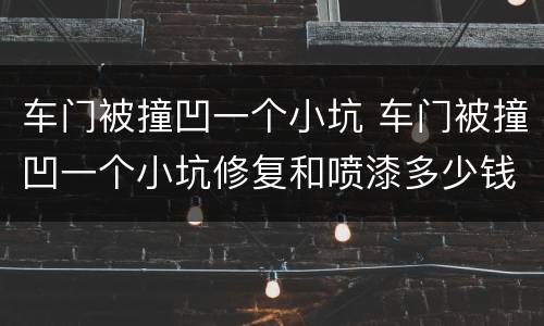 车门被撞凹一个小坑 车门被撞凹一个小坑修复和喷漆多少钱