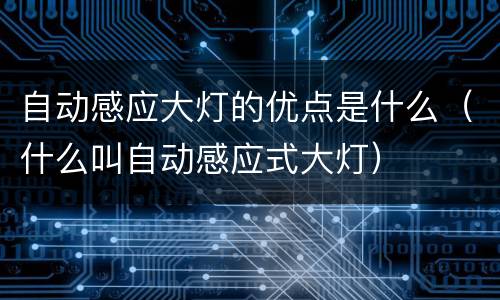 自动感应大灯的优点是什么（什么叫自动感应式大灯）