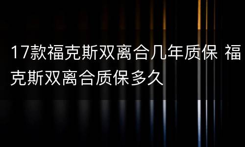17款福克斯双离合几年质保 福克斯双离合质保多久