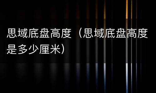 思域底盘高度（思域底盘高度是多少厘米）