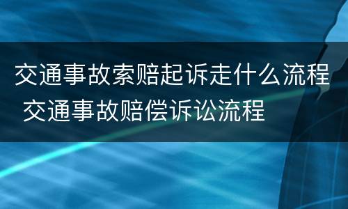 交通事故索赔起诉走什么流程 交通事故赔偿诉讼流程