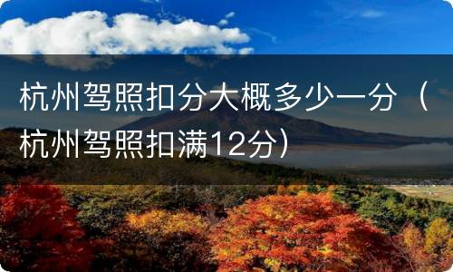 杭州驾照扣分大概多少一分（杭州驾照扣满12分）
