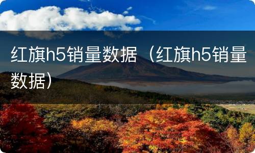 红旗h5销量数据（红旗h5销量数据）
