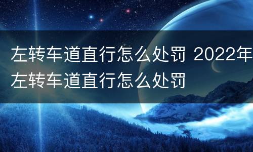 左转车道直行怎么处罚 2022年左转车道直行怎么处罚