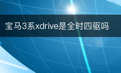 宝马3系xdrive是全时四驱吗
