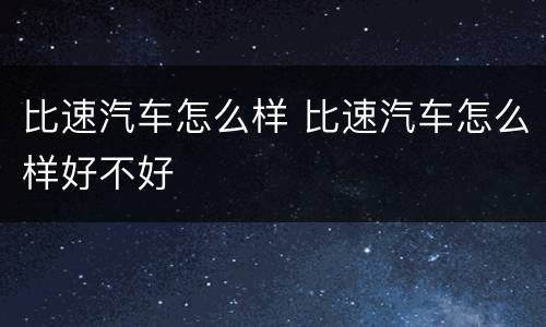 比速汽车怎么样 比速汽车怎么样好不好